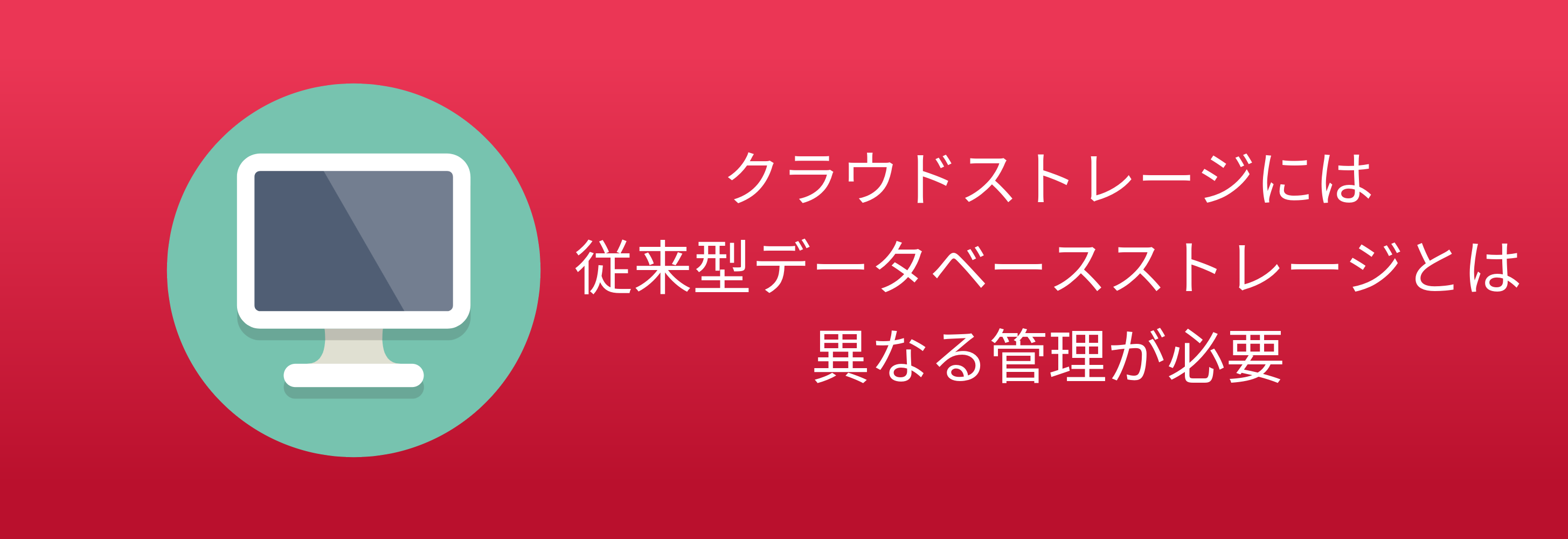 クラウドストレージには 従来型データベースストレージとは 異なる管理が必要