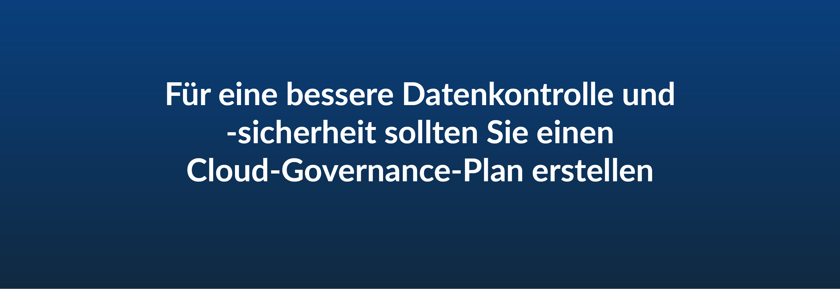 Für eine bessere Datenkontrolle und -sicherheit sollten Sie einen Cloud-Governance-Plan erstellen