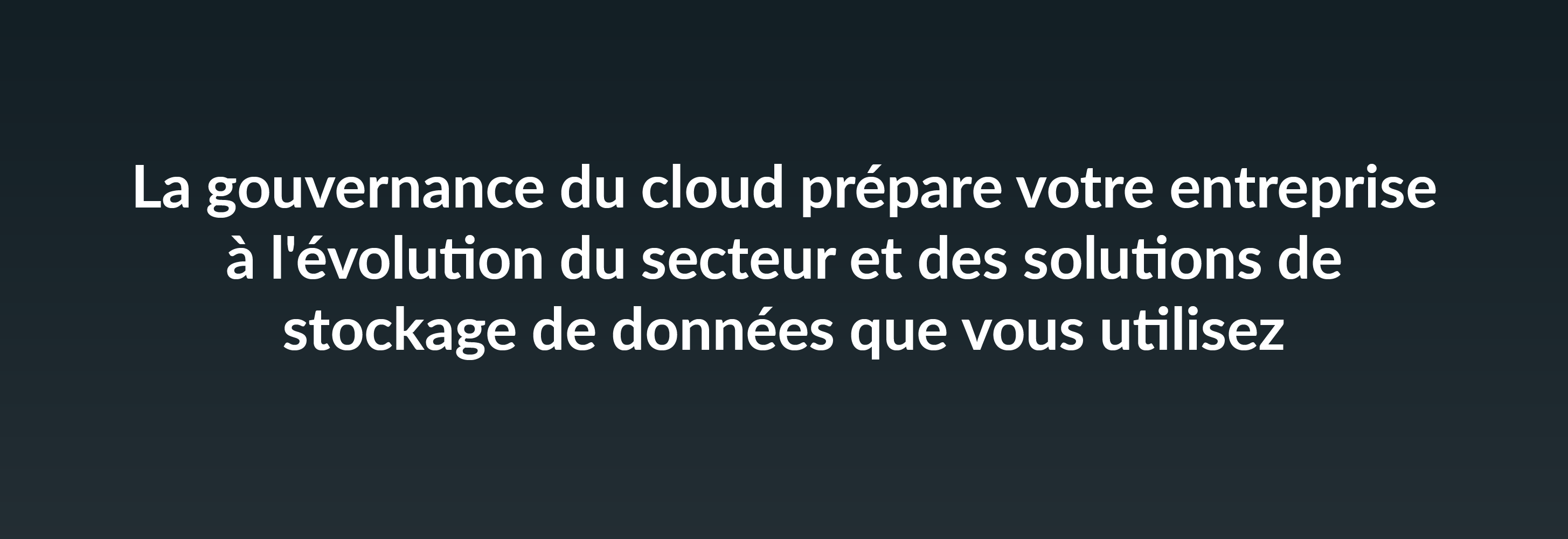 otre entreprise à l'évolution du secteur et des solutions de stockage de données que vous utilisez