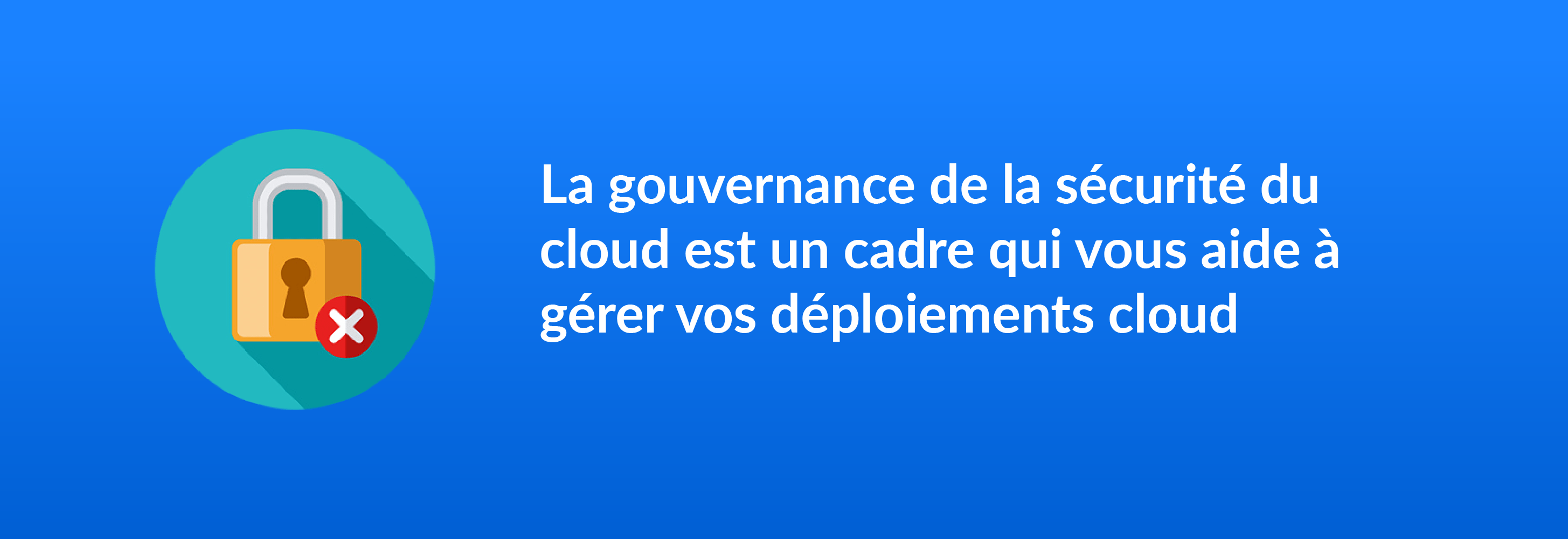 La gouvernance de la sécurité du cloud est un cadre qui vous aide à gérer vos déploiements cloud