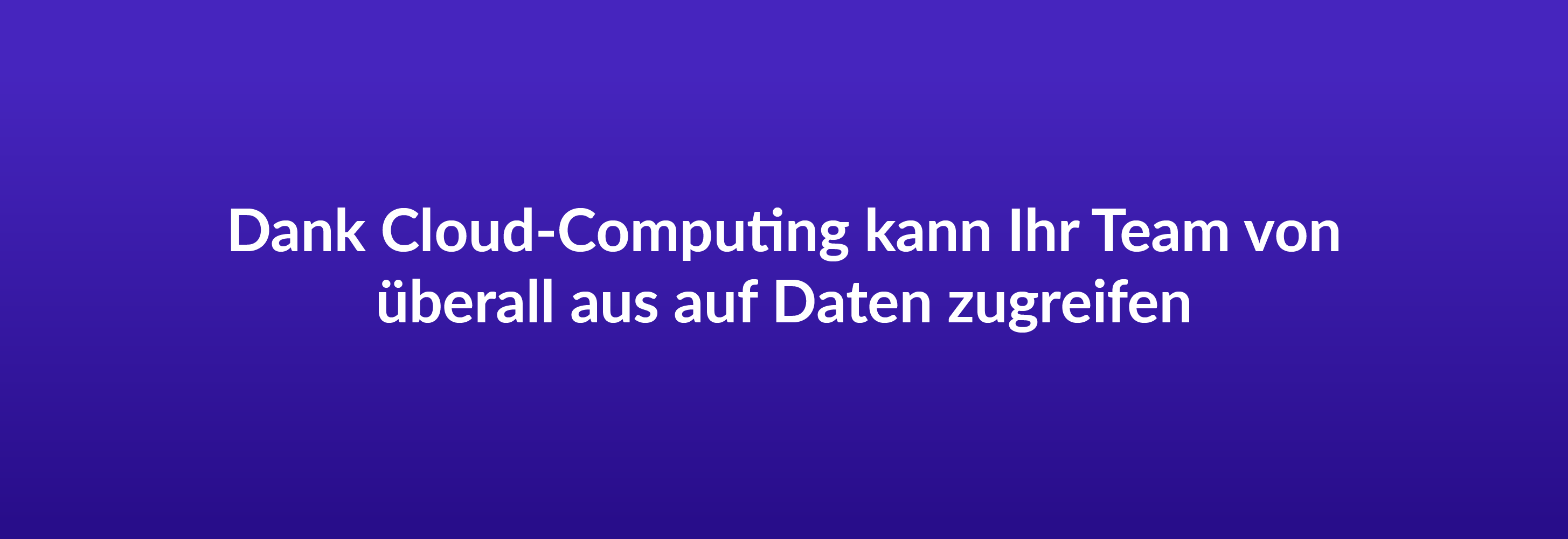 Dank Cloud-Computing kann Ihr Team von überall aus auf Daten zugreifen