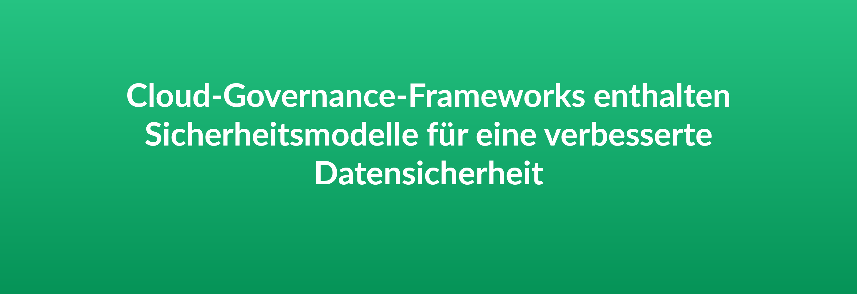 Cloud-Governance-Frameworks enthalten Sicherheitsmodelle für eine verbesserte Datensicherheit