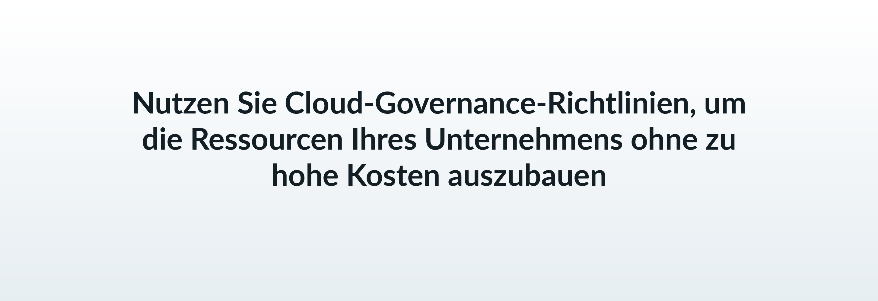 Nutzen Sie Cloud-Governance-Richtlinien, um die Ressourcen Ihres Unternehmens ohne zu hohe Kosten auszubauen.