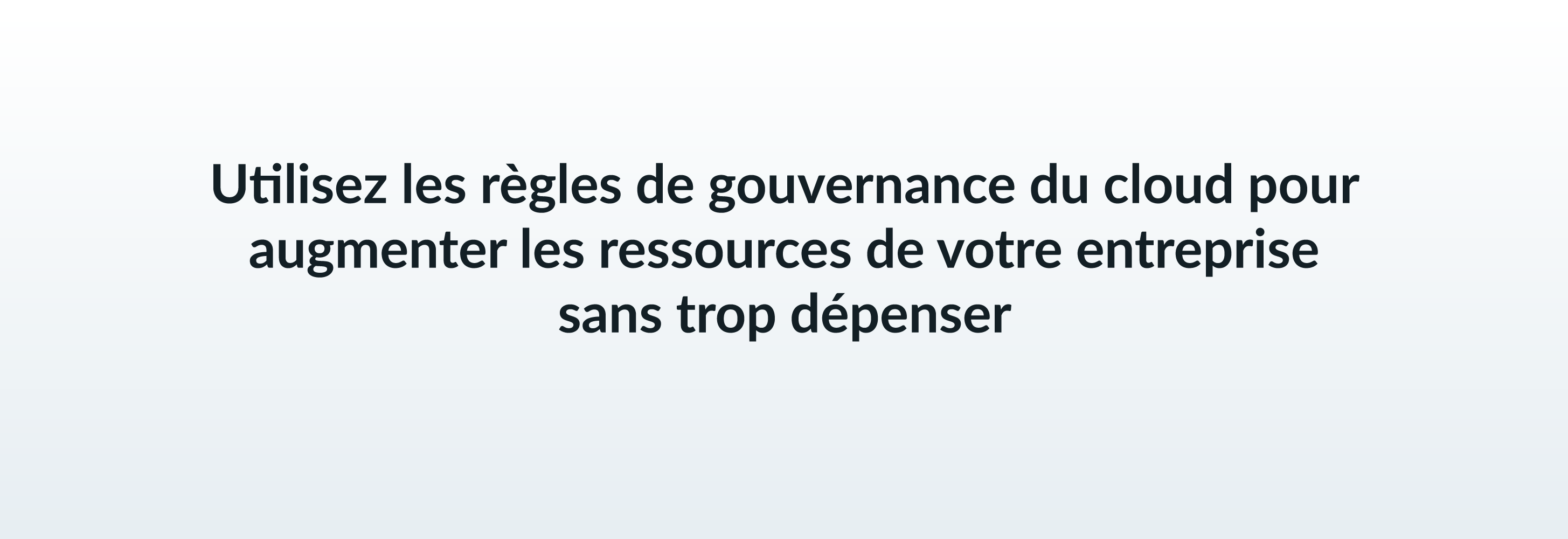 Utilisez les règles de gouvernance du cloud pour augmenter les ressources de votre entreprise sans trop dépenser.