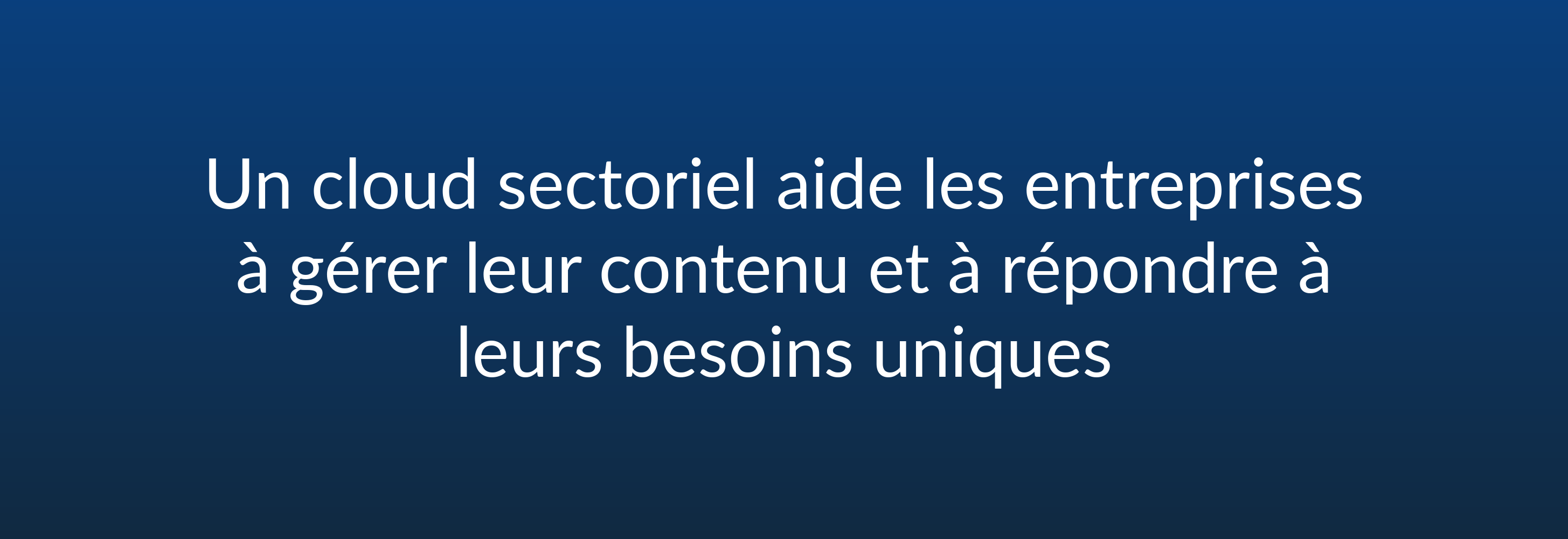 Un cloud sectoriel aide les entreprises à gérer leur contenu et à répondre à leurs besoins uniques