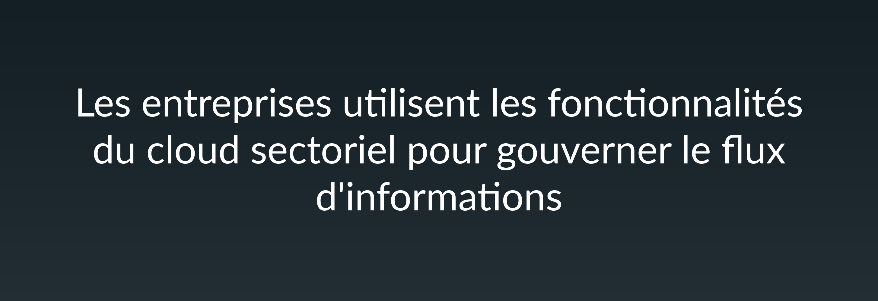 Les entreprises utilisent les fonctionnalités du cloud sectoriel pour gouverner le flux d'informations