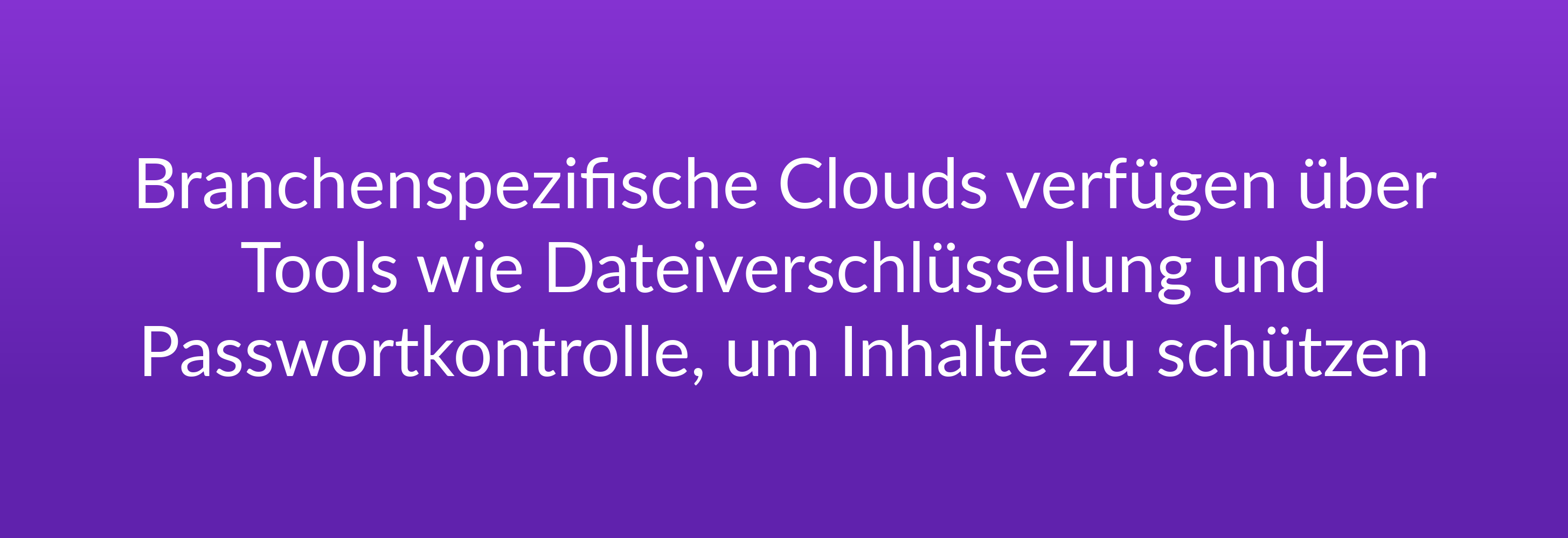 Branchenspezifische Clouds verfügen über Tools wie Dateiverschlüsselung und Passwortkontrolle, um Inhalte zu schützen