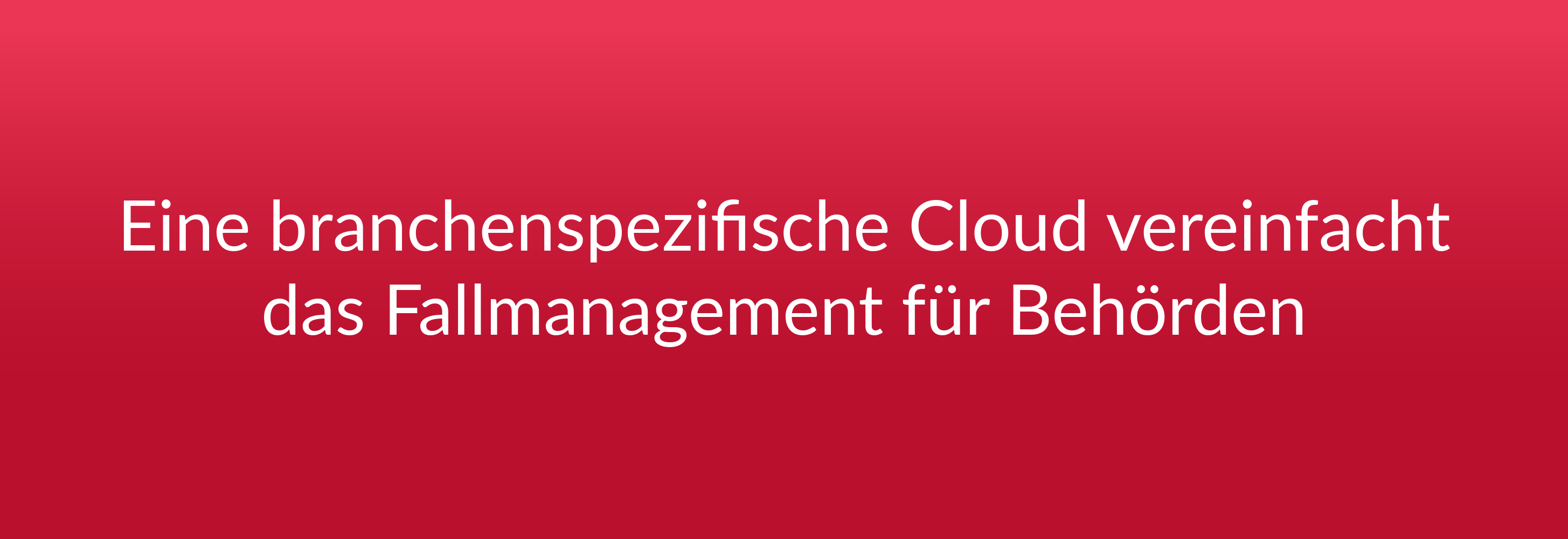 Eine branchenspezifische Cloud vereinfacht das Fallmanagement für Behörden