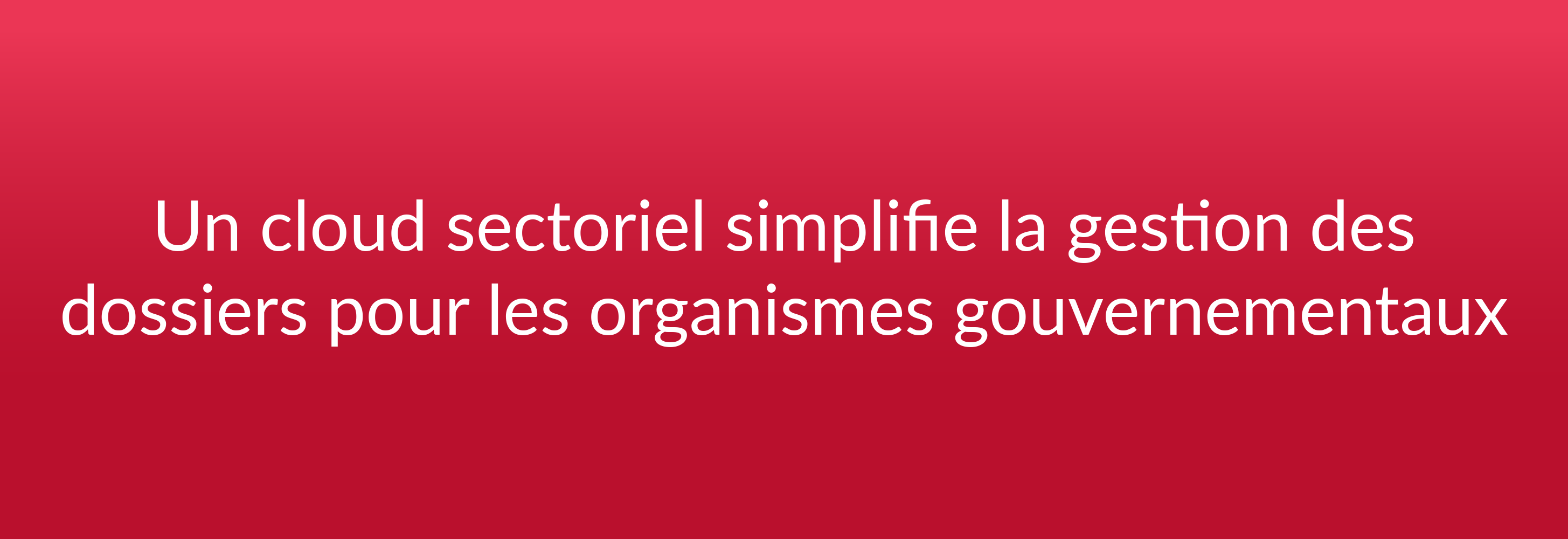 Un cloud sectoriel simplifie la gestion des dossiers pour les organismes gouvernementaux