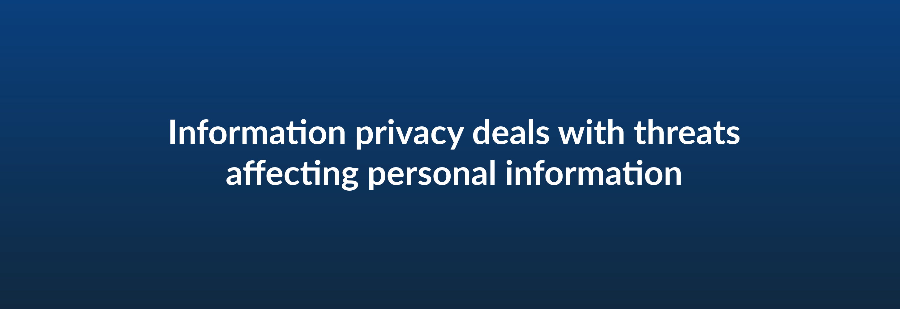 Information privacy deals with threats affecting personal information