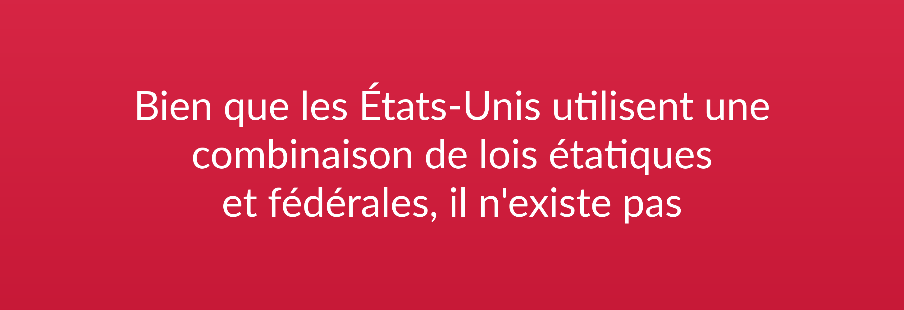 Bien que les États-Unis utilisent une combinaison de lois étatiques et fédérales, il n'existe pas