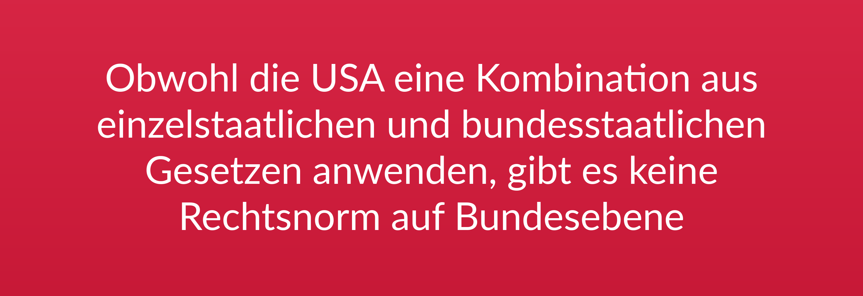 Obwohl die USA eine Kombination aus einzelstaatlichen und bundesstaatlichen Gesetzen anwenden, gibt es keine Rechtsnorm auf Bundesebene.