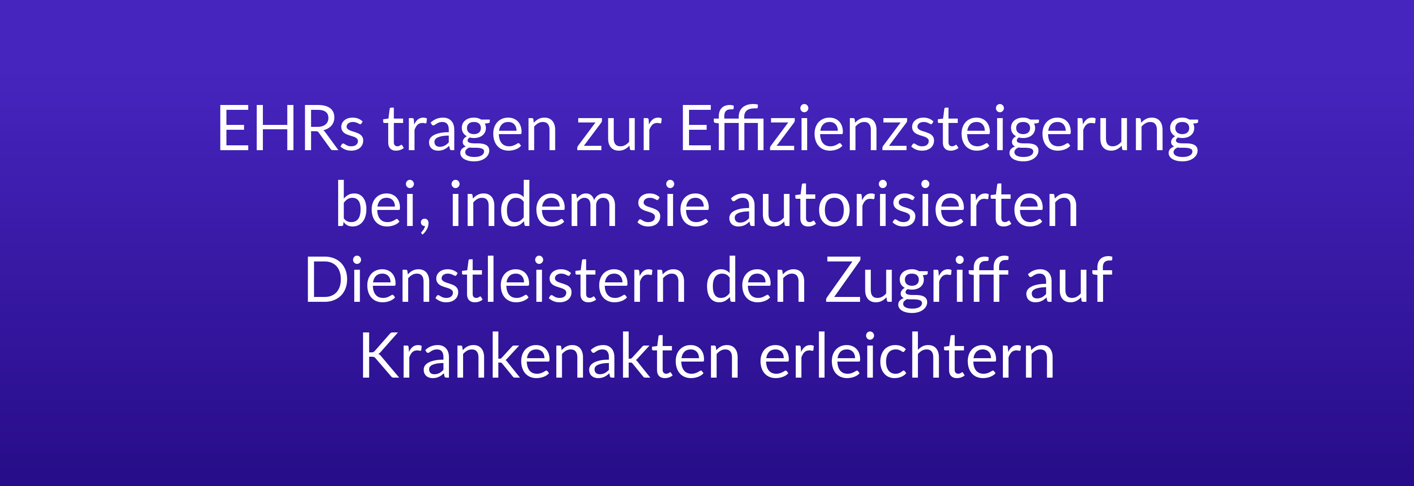 EHRs tragen zur Effizienzsteigerung bei, indem sie autorisierten Dienstleistern den Zugriff auf Krankenakten erleichtern