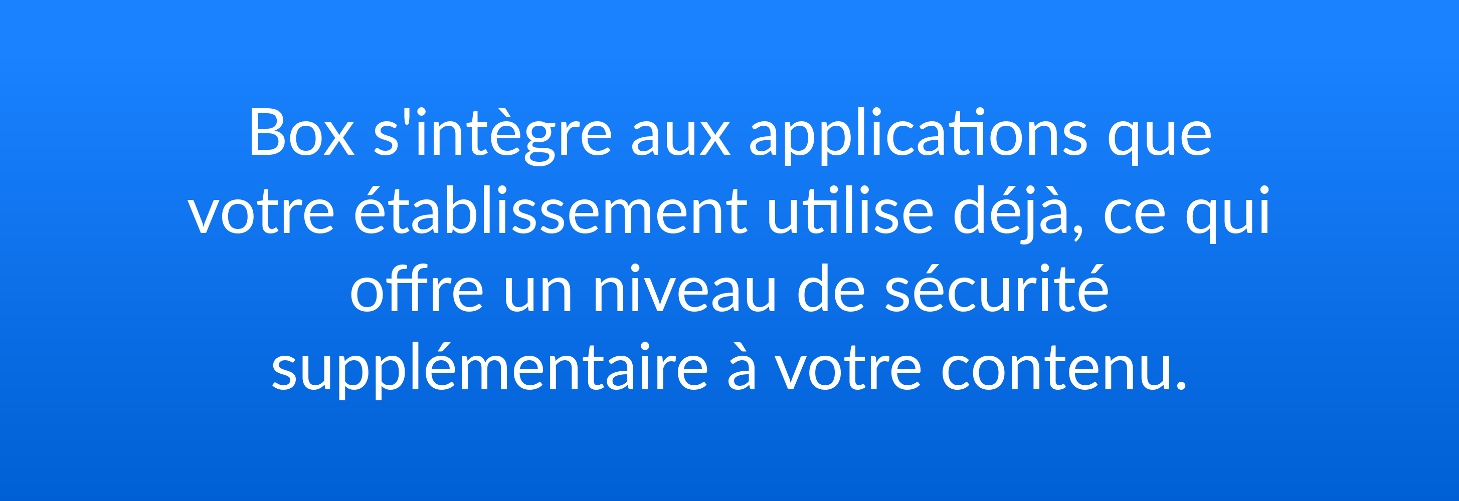 Box s'intègre aux applications que votre établissement utilise déjà, ce qui offre un niveau de sécurité supplémentaire à votre contenu.