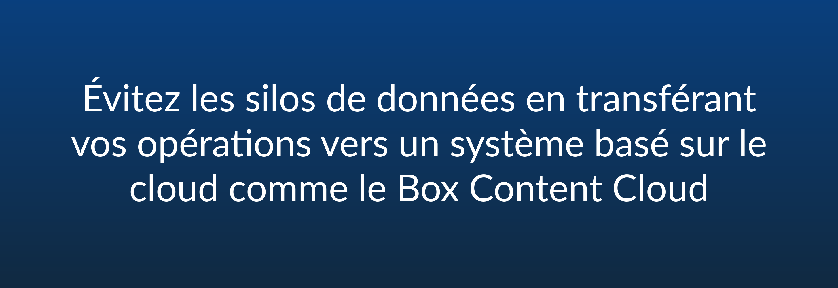 Évitez les silos de données en transférant vos opérations vers un système basé sur le cloud comme le Box Content Cloud