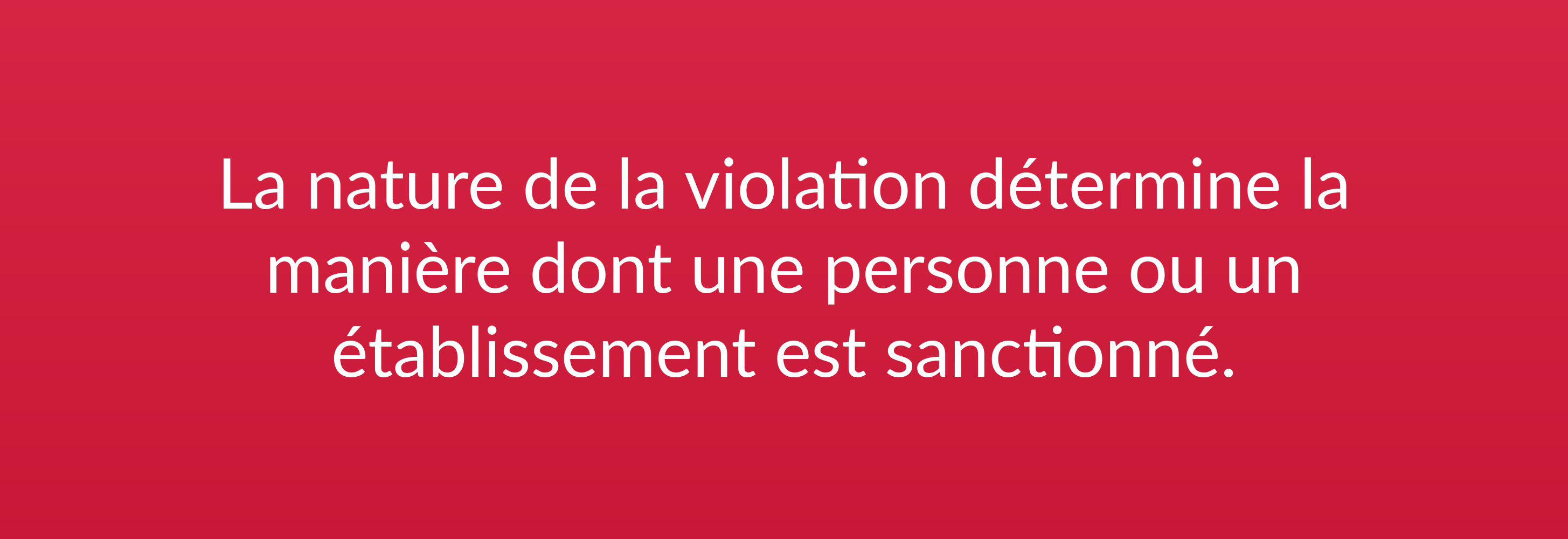 La nature de la violation détermine la manière dont une personne ou un établissement est sanctionné.