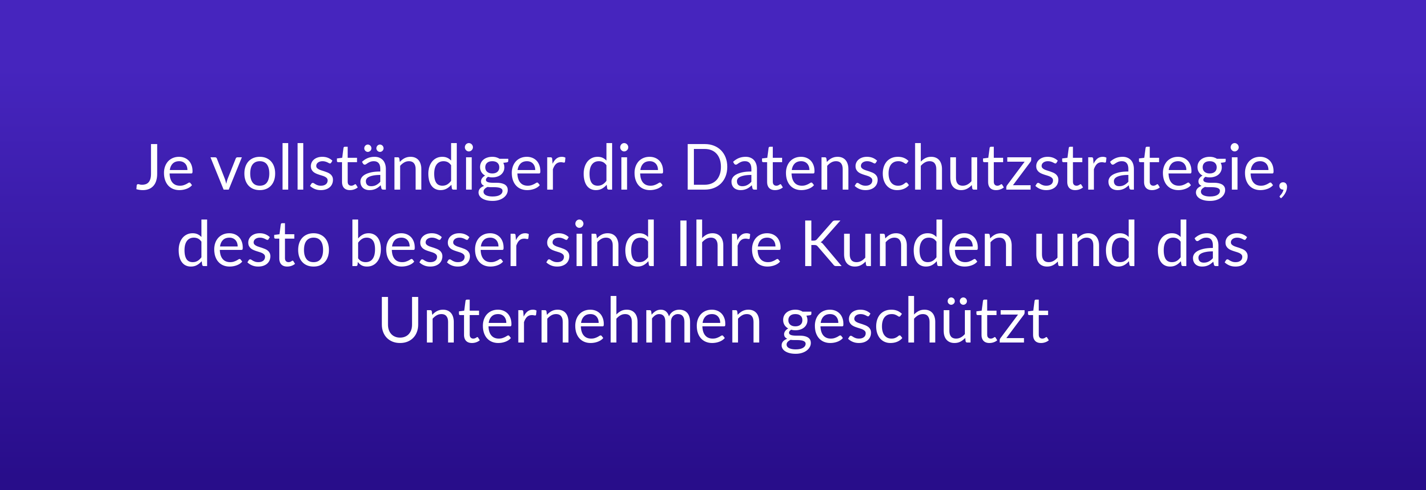 Je vollständiger die Datenschutzstrategie, desto besser sind Ihre Kunden und das Unternehmen geschützt