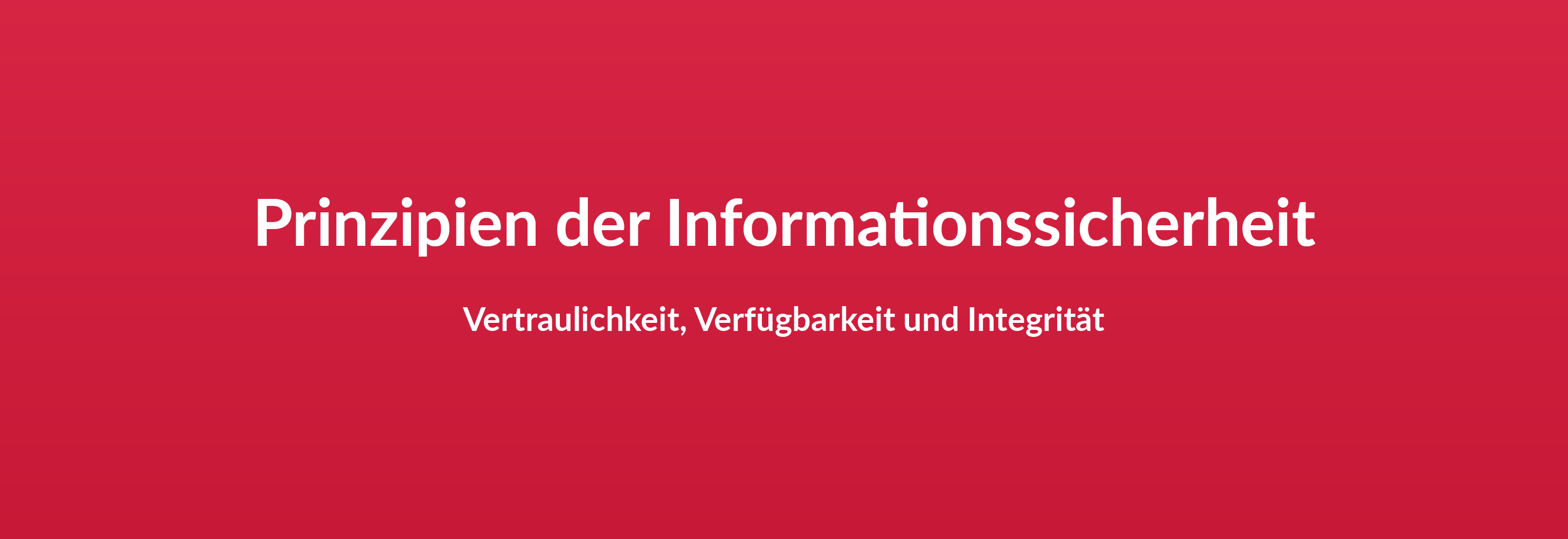 Prinzipien der Informationssicherheit Vertraulichkeit, Verfügbarkeit und Integrität