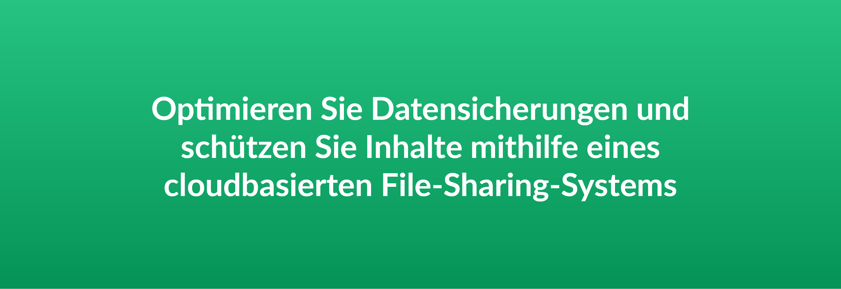 Optimieren Sie Datensicherungen und schützen Sie Inhalte mithilfe eines cloudbasierten File-Sharing-Systems