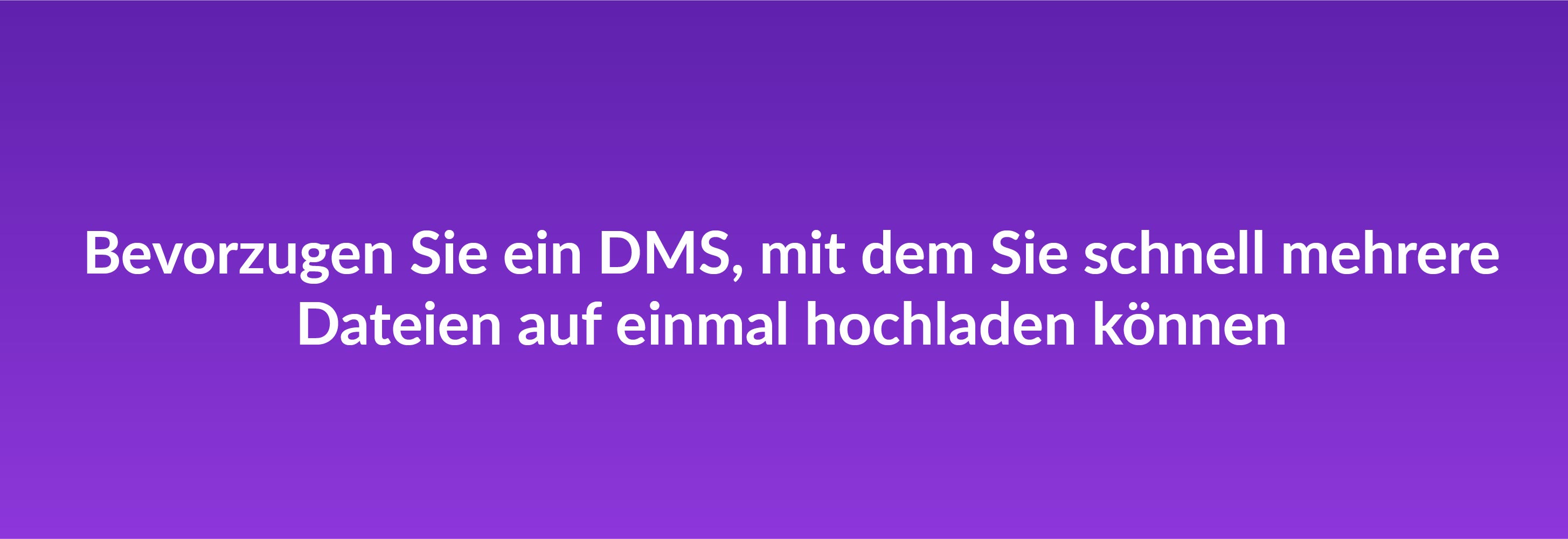 Bevorzugen Sie ein DMS, mit dem Sie schnell mehrere Dateien auf einmal hochladen können