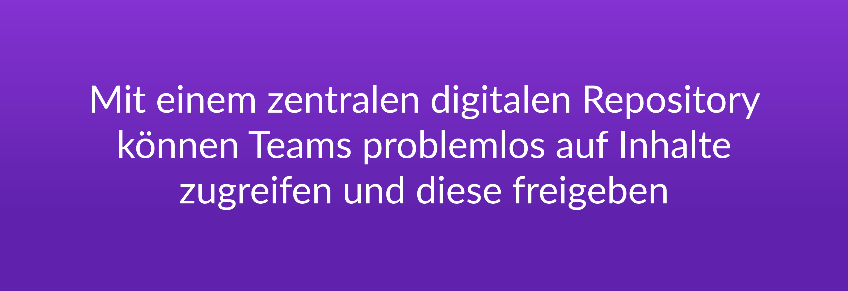 Mit einem zentralen digitalen Repository können Teams problemlos auf Inhalte zugreifen und diese freigeben