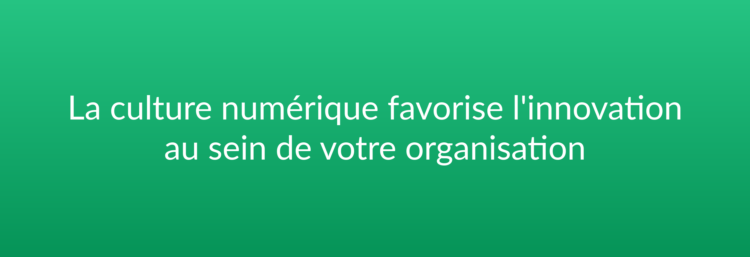 La culture numérique favorise l'innovation au sein de votre organisation