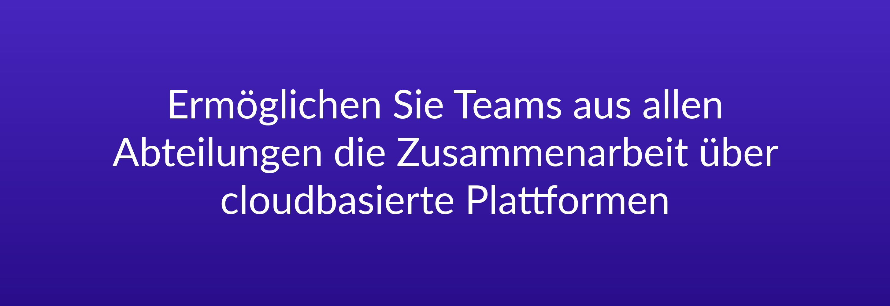 Ermöglichen Sie Teams aus allen Abteilungen die Zusammenarbeit über cloudbasierte Plattformen