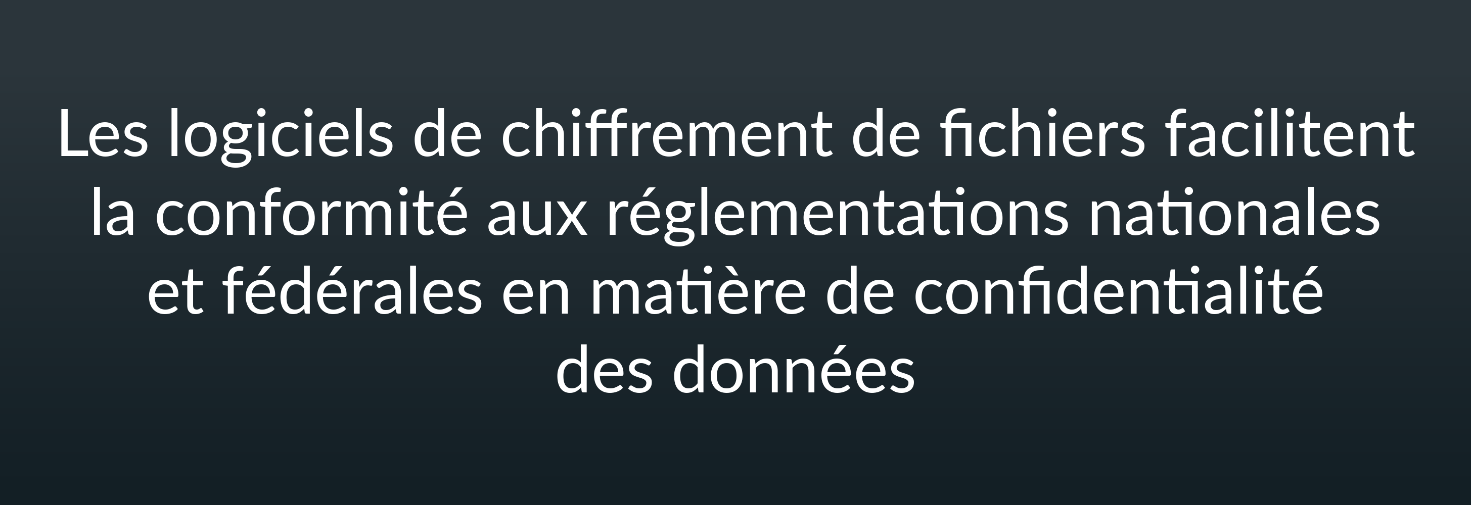 Les logiciels de chiffrement de fichiers facilitent la conformité aux réglementations nationales et fédérales en matière de confidentialité des données