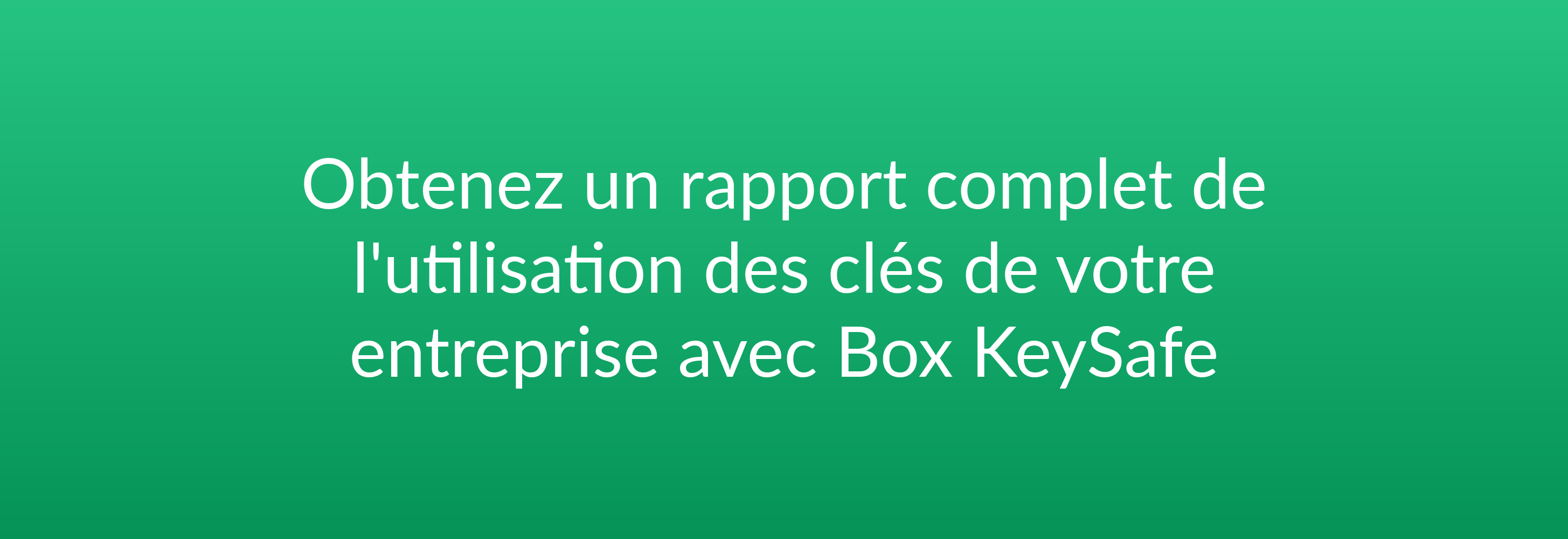 Obtenez un rapport complet de l'utilisation des clés de votre entreprise avec Box KeySafe