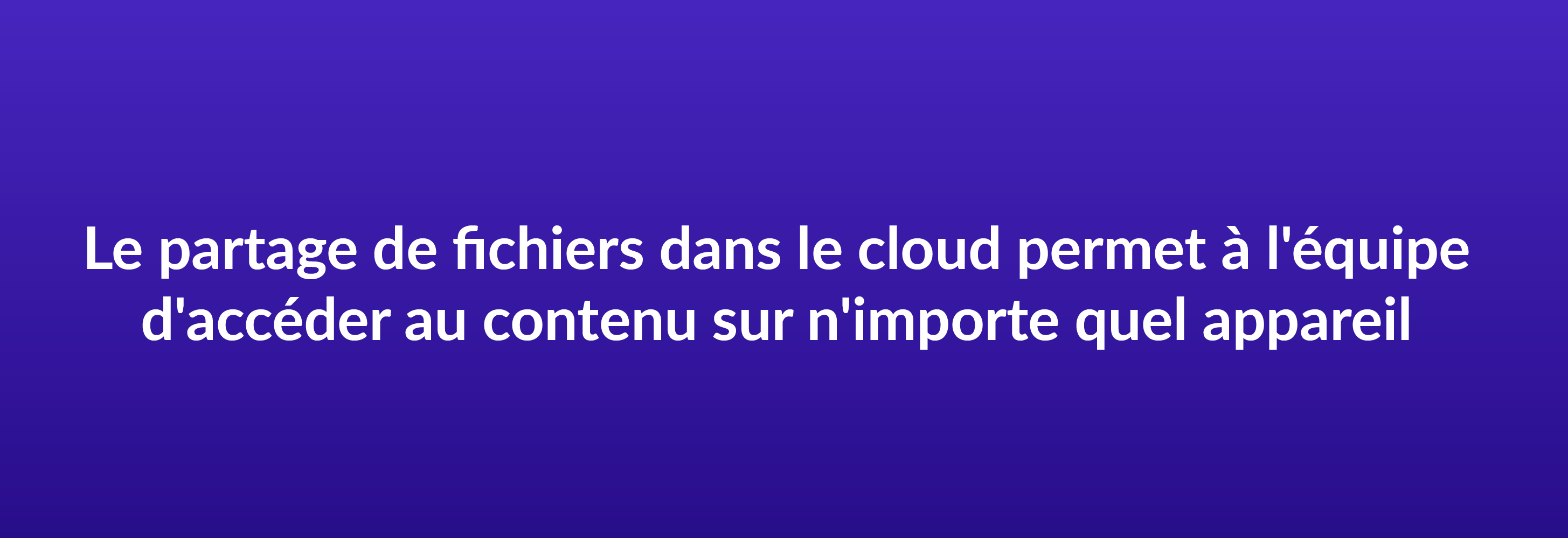 Le partage de fichiers dans le cloud permet à vos collaborateurs d'accéder au contenu de l'entreprise sur n'importe quel appareil connecté à Internet