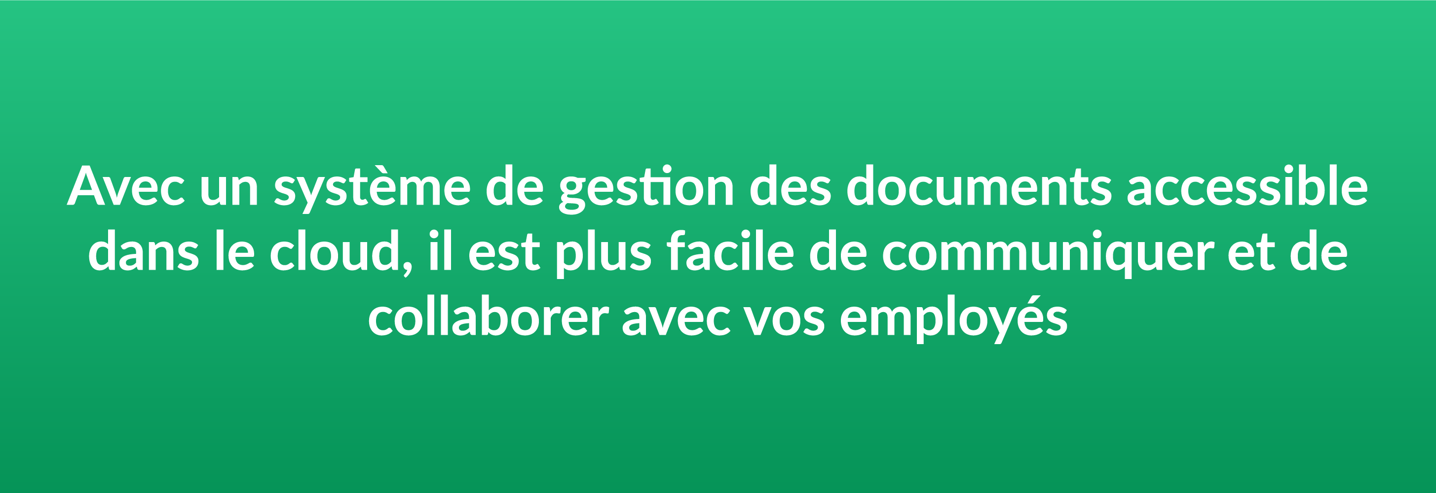 Avec un système de gestion des documents accessible dans le cloud, il est plus facile de communiquer et de collaborer avec vos employés