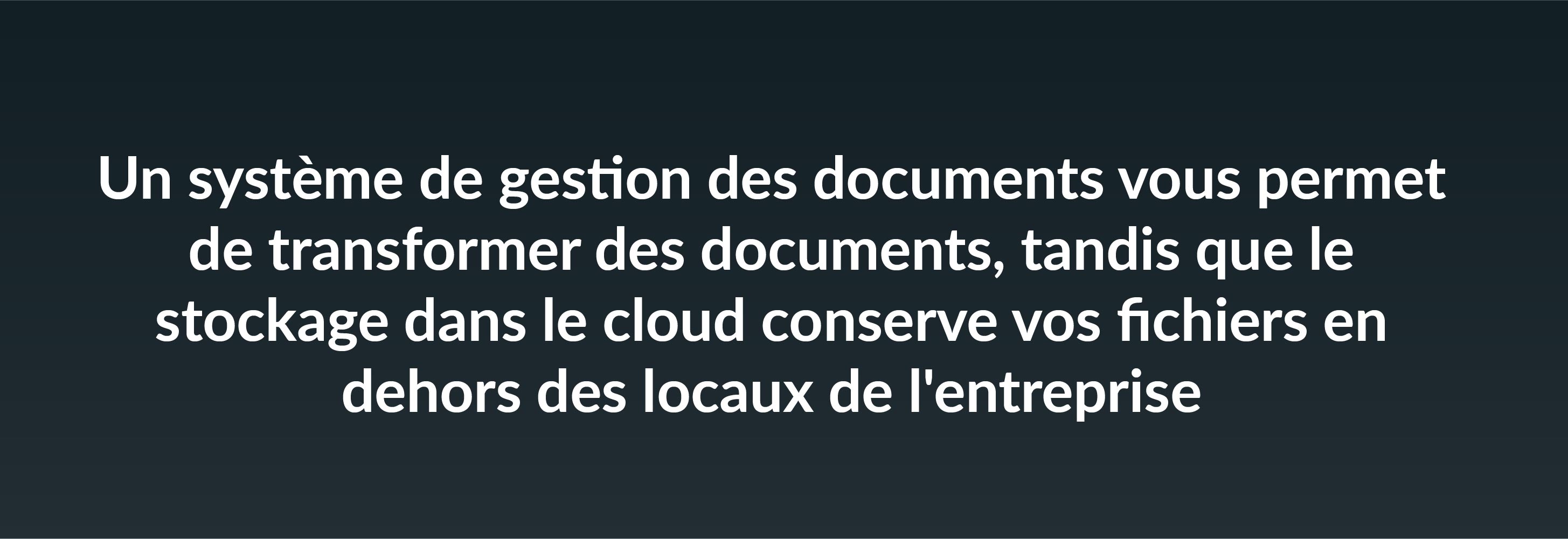 Un système de gestion des documents vous permet de transformer des documents, tandis que le stockage dans le cloud conserve vos fichiers en dehors des locaux de l'entreprise