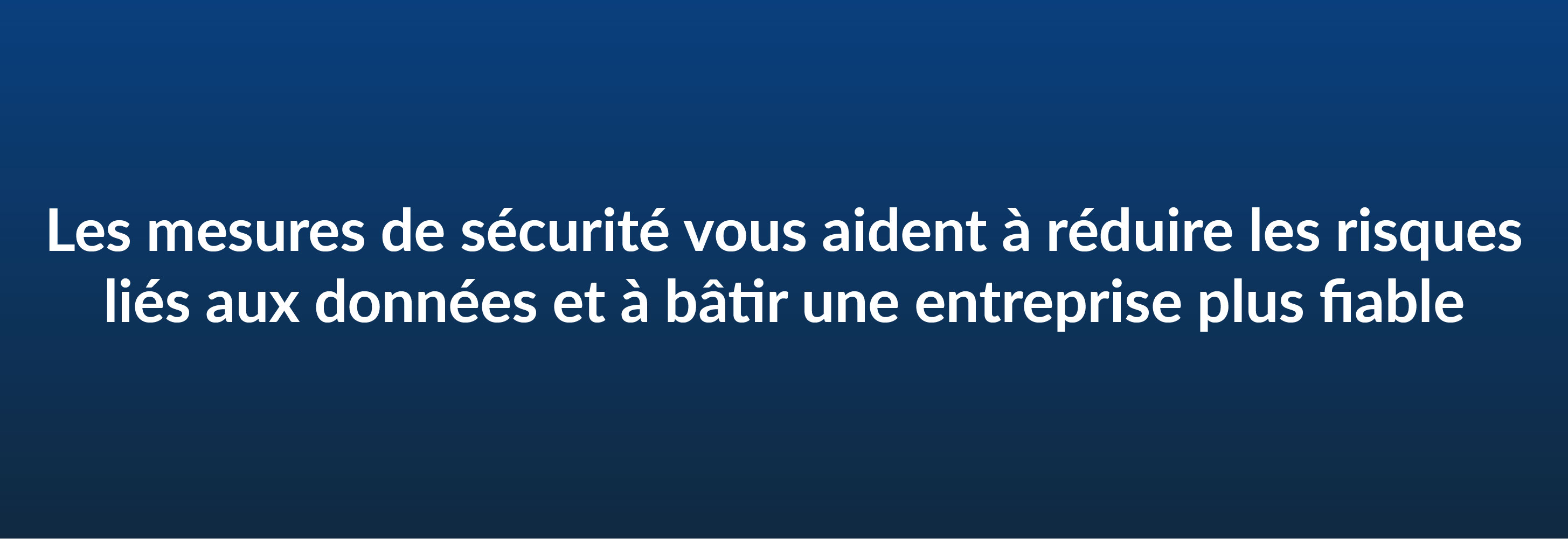 Les mesures de sécurité vous aident à réduire les risques liés aux données et à bâtir une entreprise plus fiable