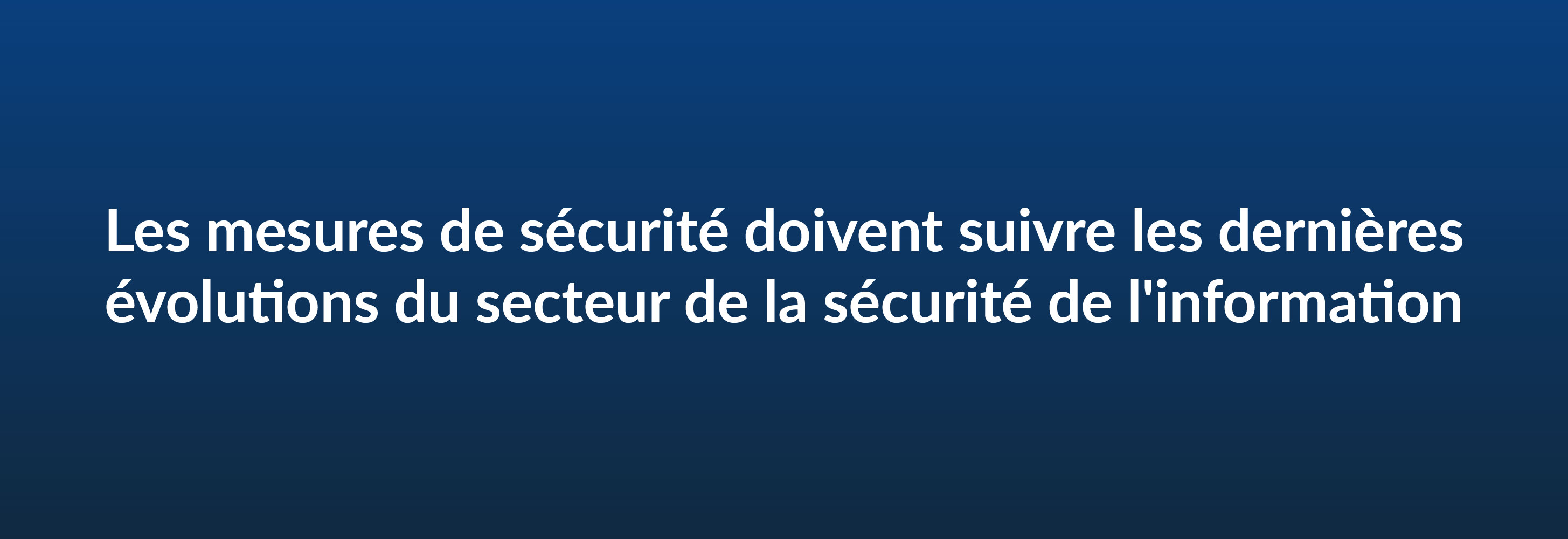 Les mesures de sécurité doivent suivre les dernières évolutions du secteur de la sécurité de l'information