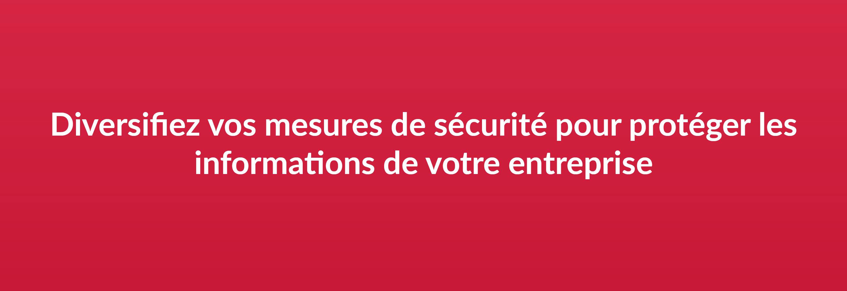 Diversifiez vos mesures de sécurité pour protéger les informations de votre entreprise