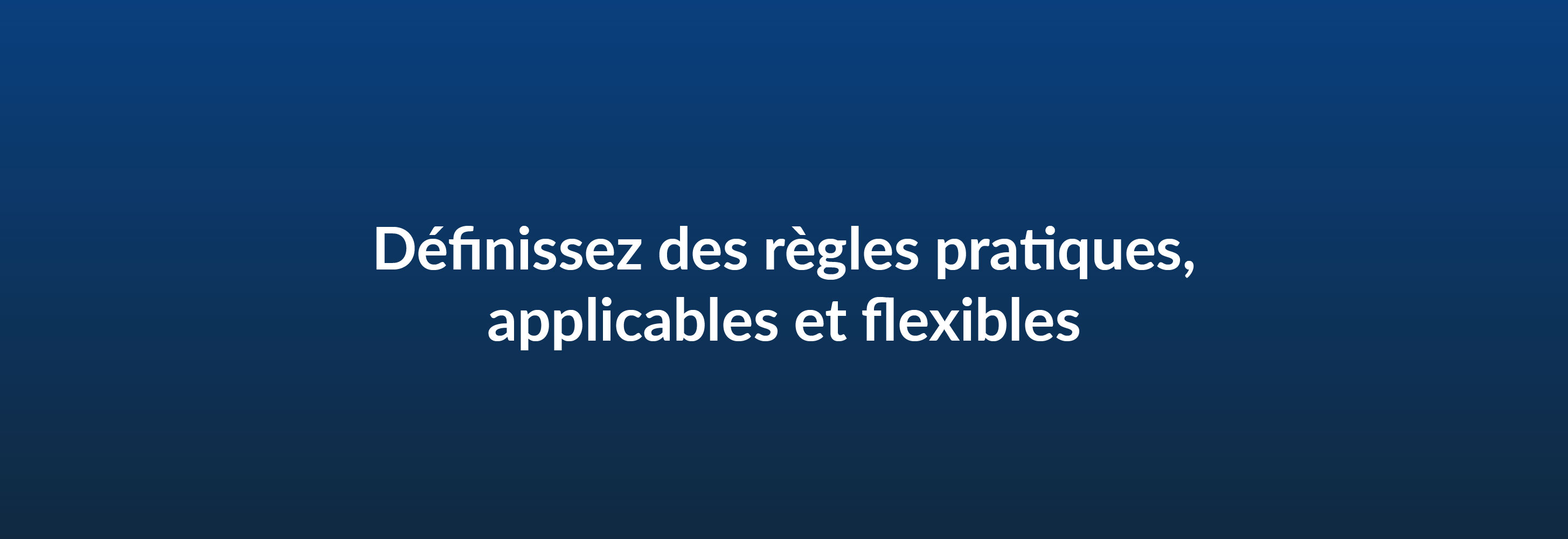 Définissez des règles pratiques, applicables et flexibles