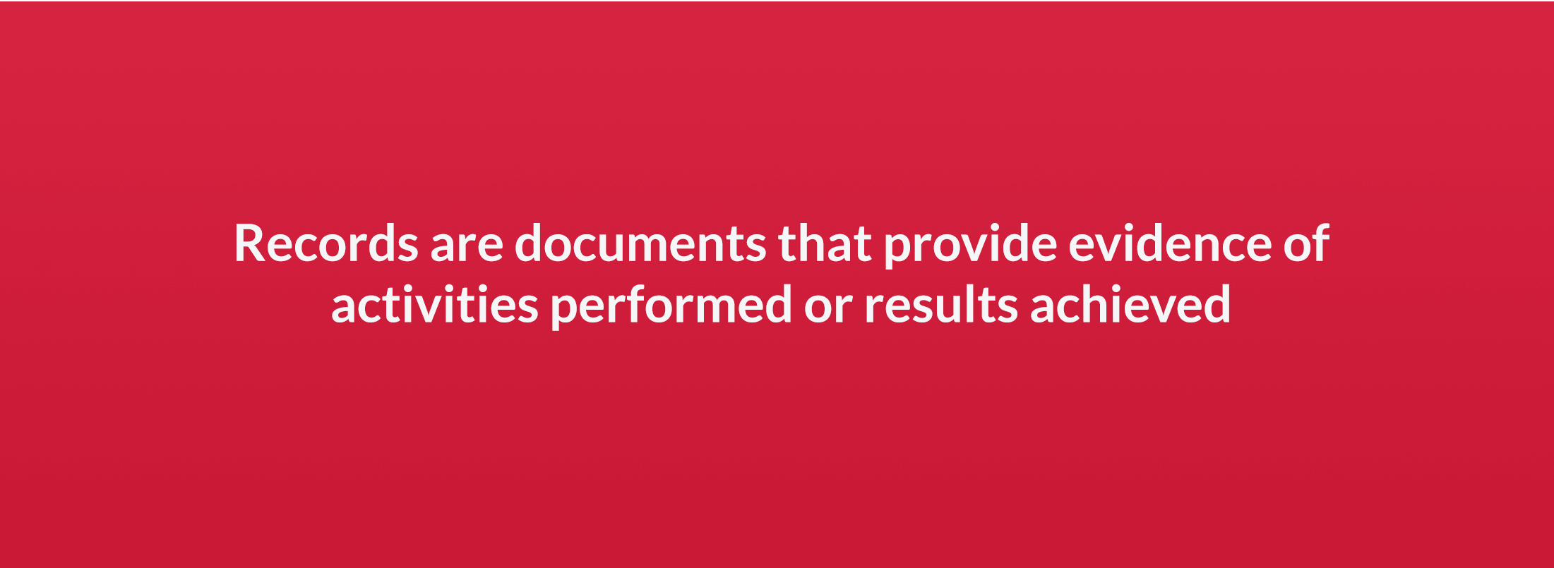 Records are documents that provide evidence of activities performed or results achieved