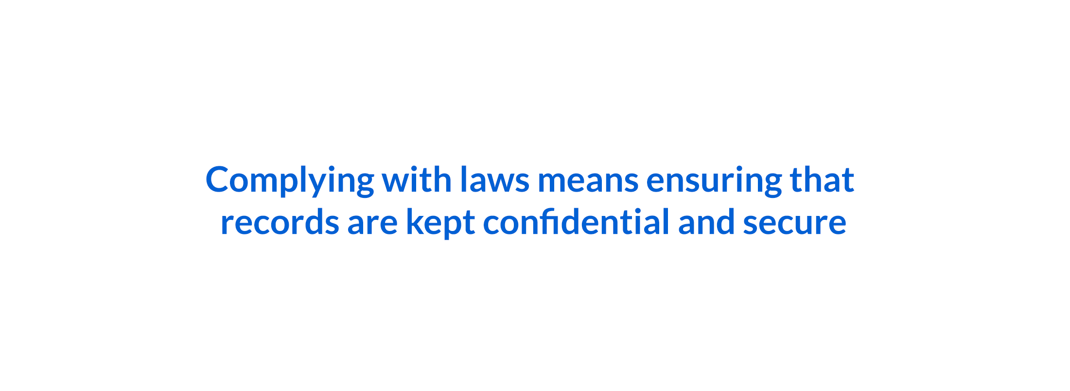 Complying with laws means ensuring that records are kept confidential and secure