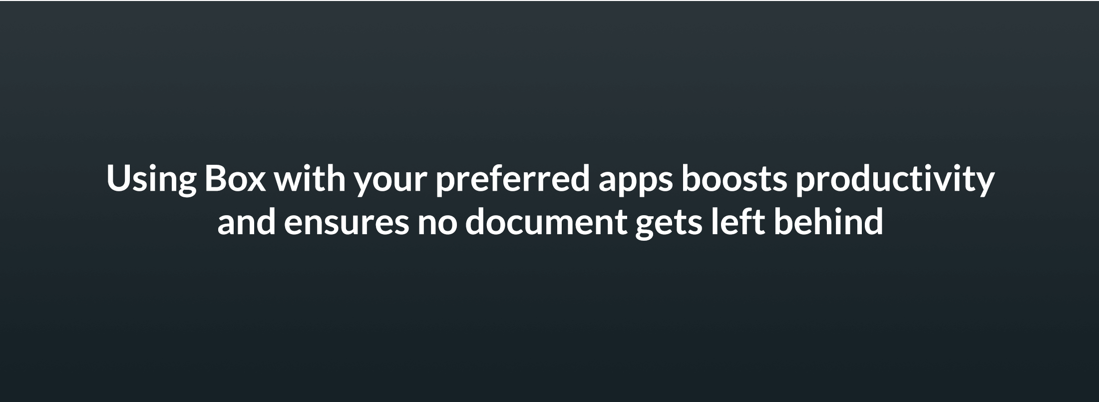 Using Box with your preferred apps boosts productivity and ensures no document gets left behind