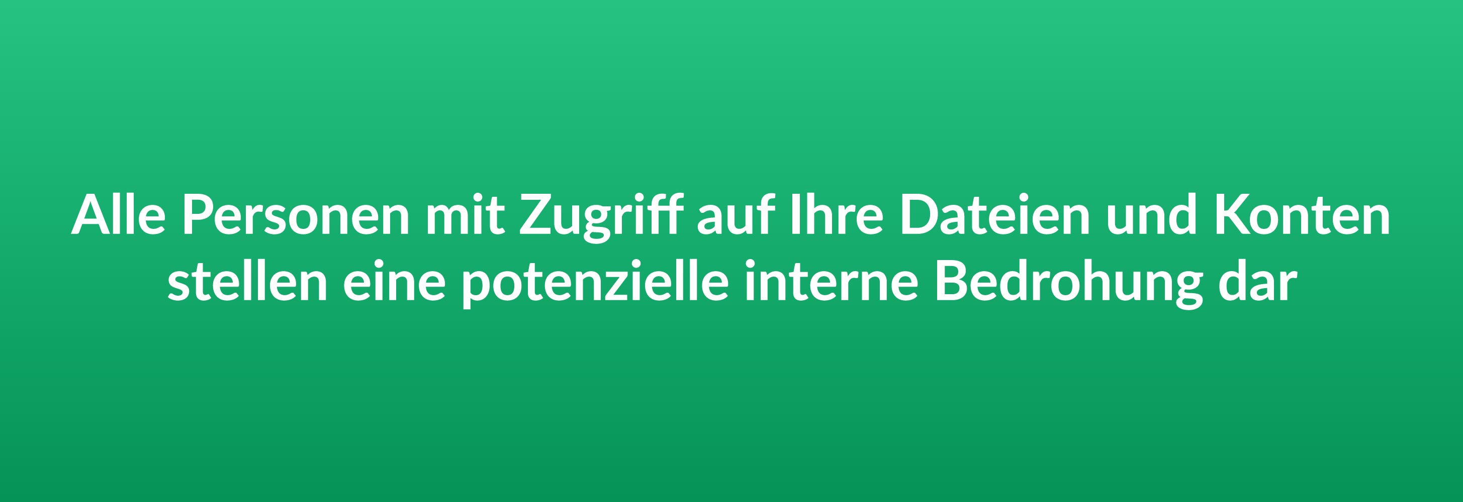 Alle Personen mit Zugriff auf Ihre Dateien und Konten stellen eine potenzielle interne Bedrohung dar