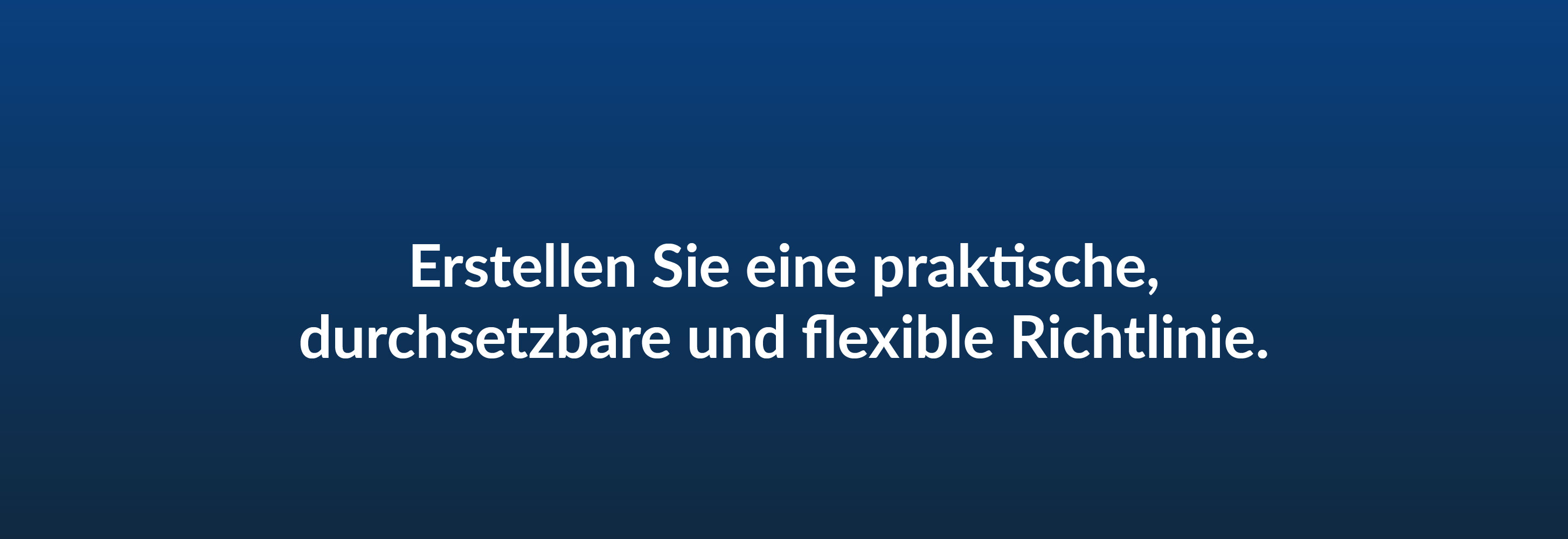 Erstellen Sie eine praktische, durchsetzbare und flexible Richtlinie.