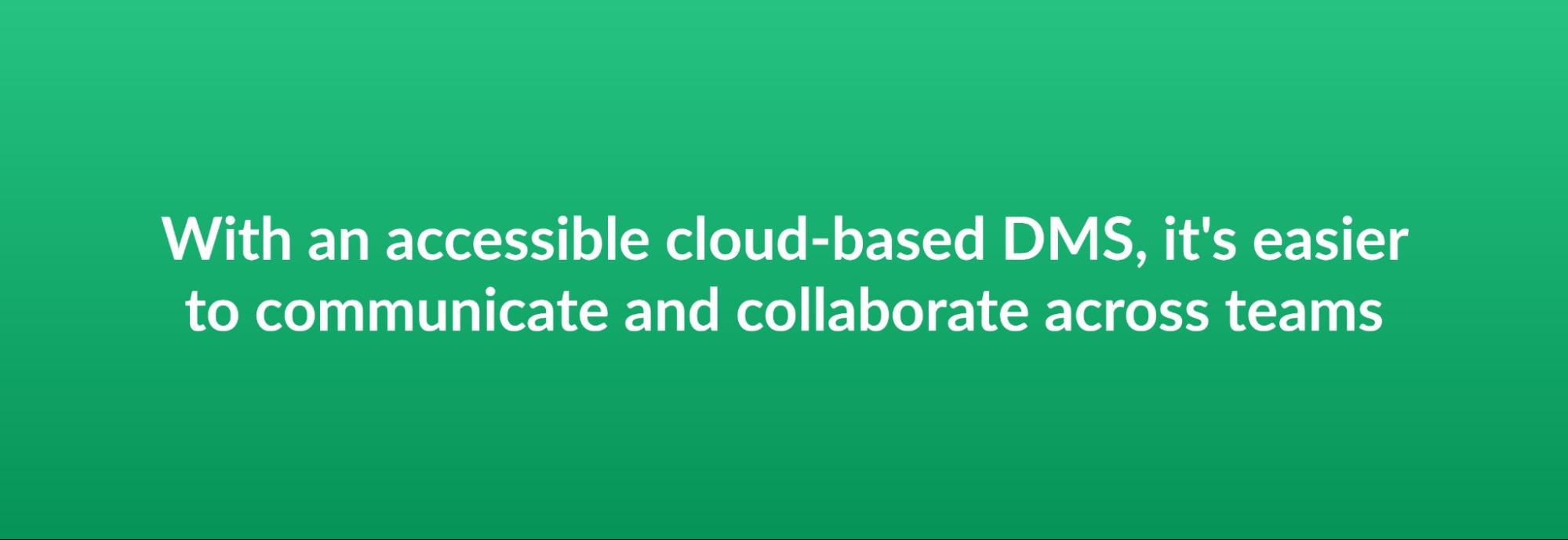 With an accessible cloud-based DMS, it's easier to communicate and collaborate across teams