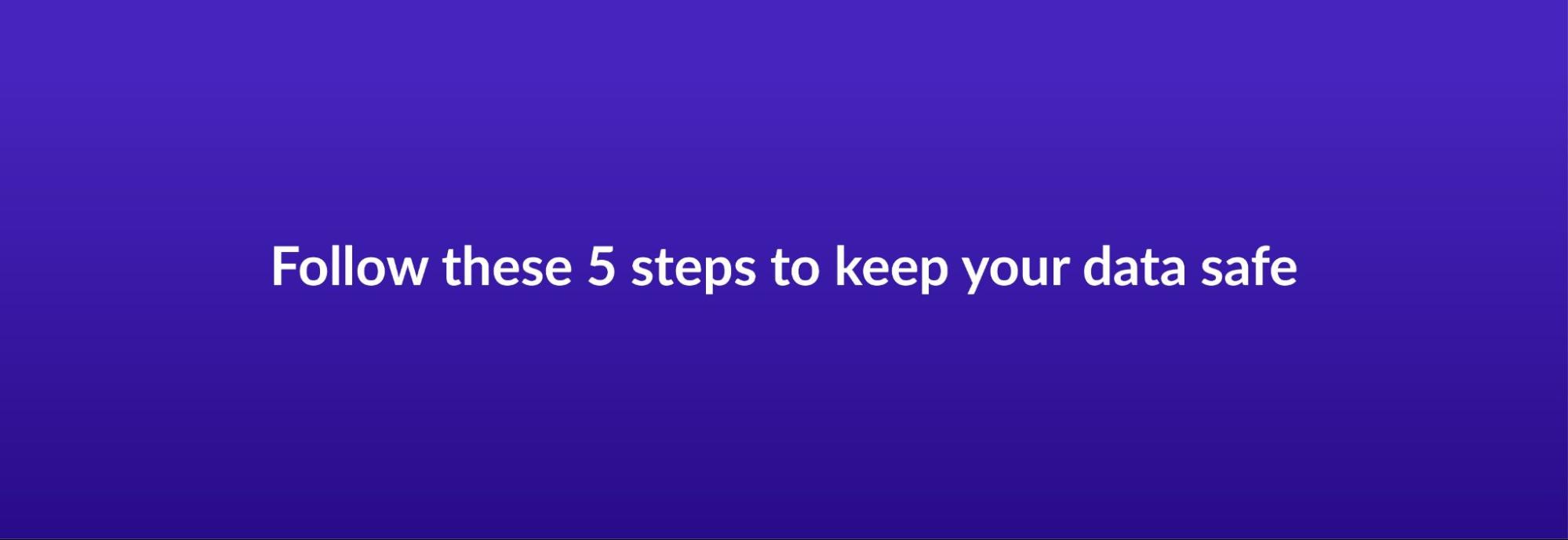 Follow these 5 steps to keep your data safe