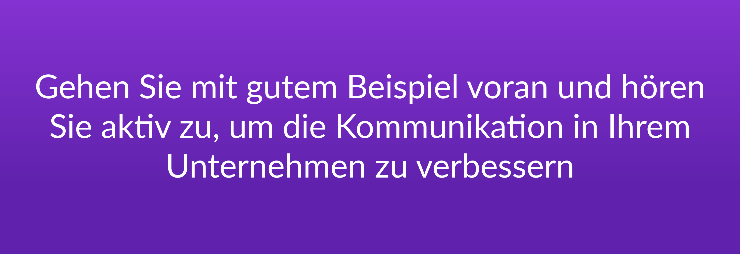 "Gehen Sie mit gutem Beispiel voran und hören Sie aktiv zu, um die Kommunikation in Ihrem Unternehmen zu verbessern