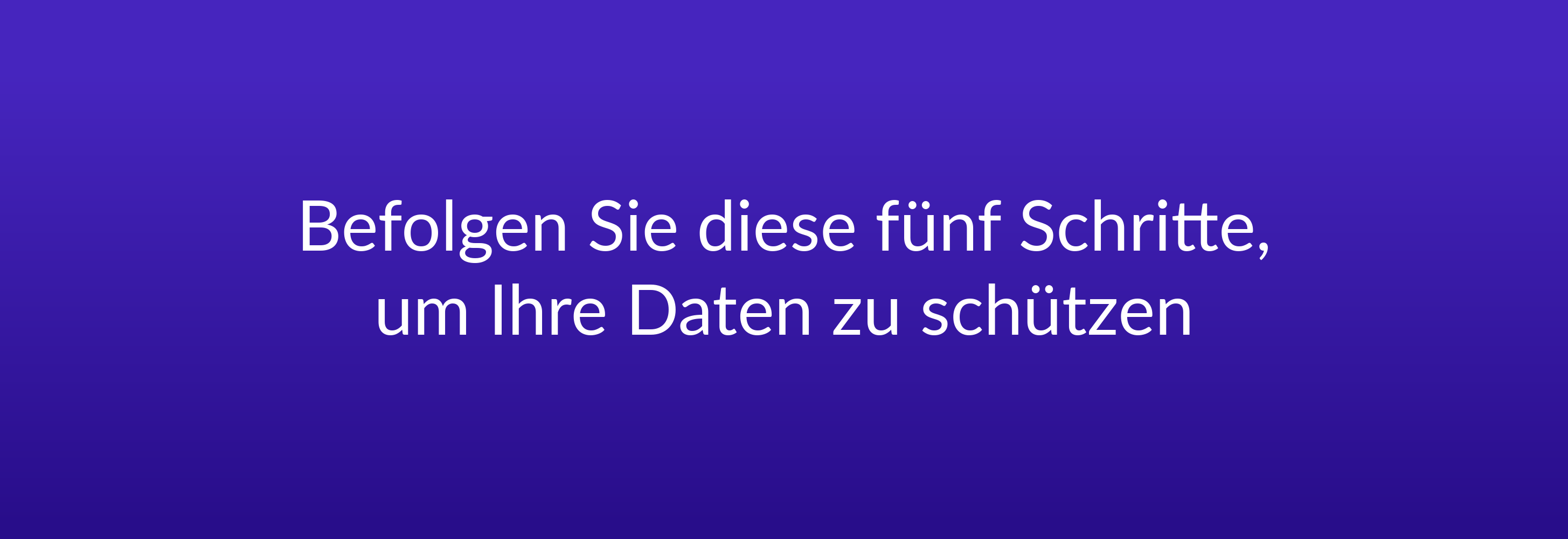 Befolgen Sie diese fünf Schritte, um Ihre Daten zu schützen