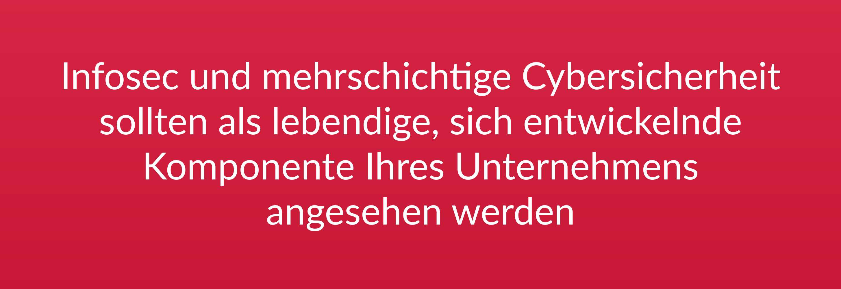 Infosec und mehrschichtige Cybersicherheit sollten als lebendige, sich entwickelnde Komponente Ihres Unternehmens angesehen werden