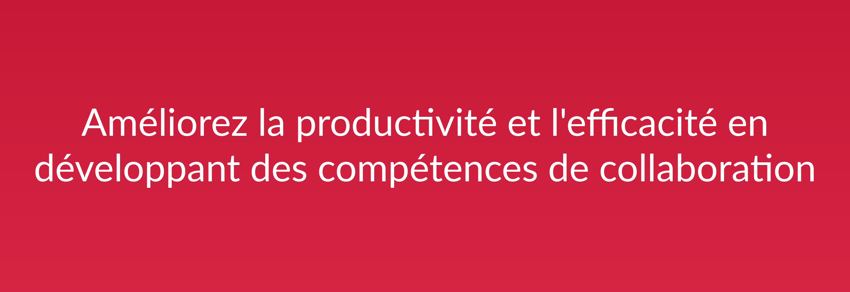 Améliorez la productivité et l'efficacité en développant des compétences de collaboration