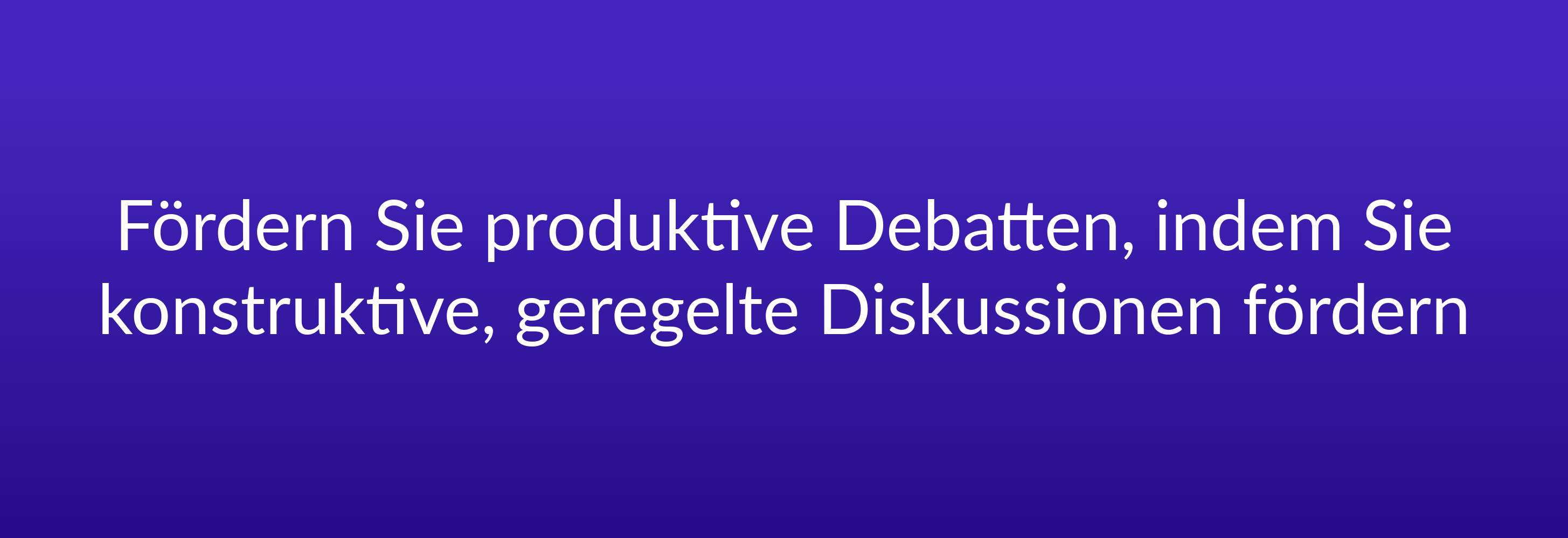 Fördern Sie produktive Debatten, indem Sie konstruktive, geregelte Diskussionen fördern