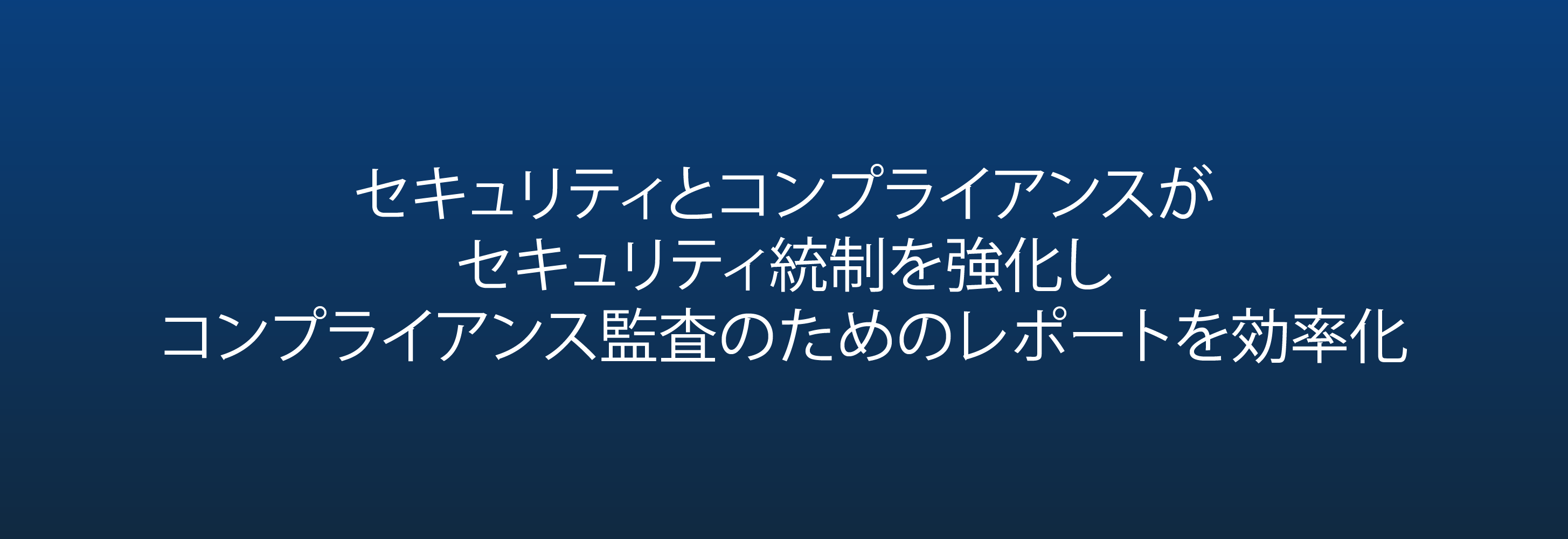 セキュリティとコンプライアンスが セキュリティ統制を強化し コンプライアンス監査のためのレポートを効率化