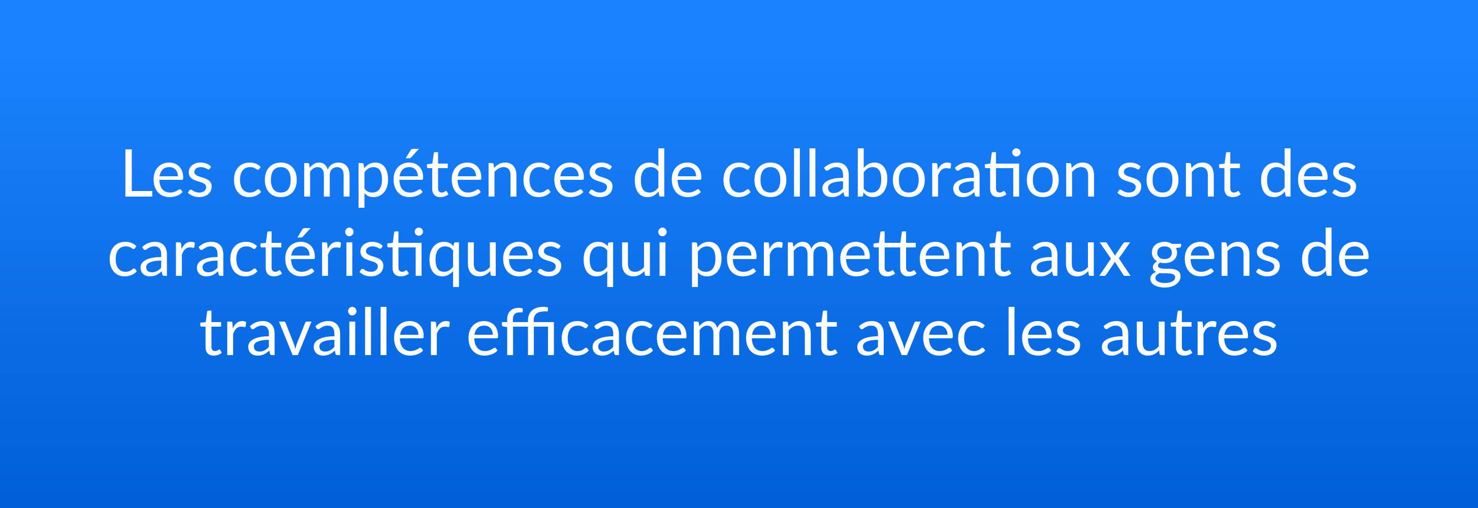 Les compétences de collaboration sont des caractéristiques qui permettent aux gens de travailler efficacement avec les autres